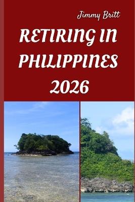 Retiring in Philippines 2026: Your Practical Roadmap to Stress-Free Living, Affordable Comfort, and Long-Term Security in the Philippines for 2026 - Jimmy Britt - cover
