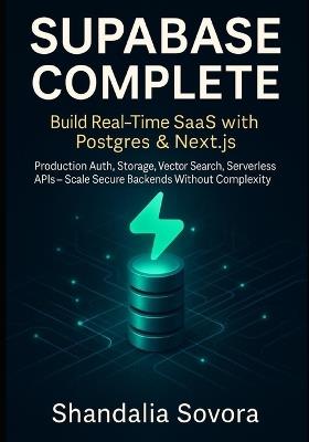 Supabase Complete: BUILD REAL-TIME SAAS WITH POSTGRES & NEXT.JS: Production Auth, Storage, Vector Search, Serverless APIs - Scale Secure Backends Without Complexity - Shandalia Sovora - cover