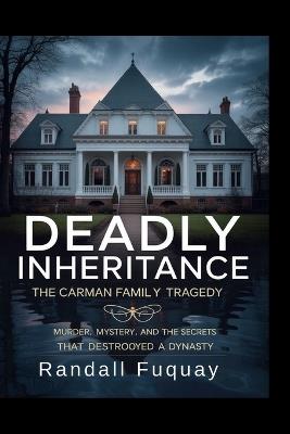 Deadly Inheritance: The Carman Family Tragedy: Murder, Mystery, and the Secrets That Destroyed a Dynasty - Randall Fuquay - cover