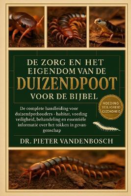 De Zorg En Het Eigendom Van De Duizendpoot Voor De Bijbel: De complete handleiding voor duizendpotenhouders - Habitat, voeding, veiligheid, behandeling en essentiële informatie over het fokken in gevangenschap - Pieter Vandenbosch - cover