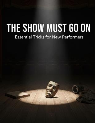 The Show Must Go On: Essential Tricks For New Performers - Nivan Dunn - cover