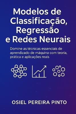 Modelos de Classificação, Regressão e Redes Neurais: Modelos de Classificação, Regressão e Redes Neurais - Osiel Pinto - cover