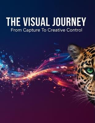 The Visual Journey: From Capture To Creative Control - Teejay Turner - cover