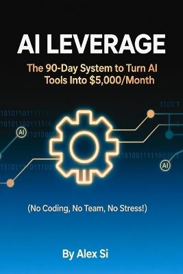 AI Leverage: The 90-Day System to Turn AI Tools Into $5,000/Month - Alex Si - cover