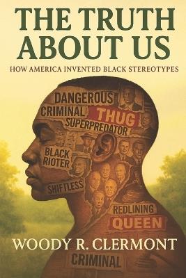 The Truth About Us: How America Invented Black Stereotypes - Woody R Clermont - cover