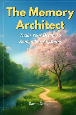 The Memory Architect: Train Your Brain to Remember Anything - Sarah Denton - cover
