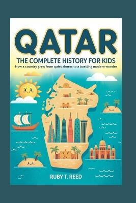 Qatar: The Complete History for Kids: How a country grew from quiet shores to a bustling modern wonder - Ruby T Reed - cover