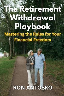 The Retirement Withdrawal Playbook: Mastering the Rules for Your Financial Freedom - Ron Antosko - cover
