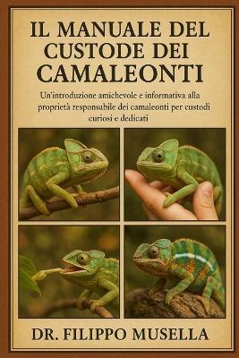 Il Manuale del Custode Dei Camaleonti: Un'introduzione amichevole e informativa alla proprietà responsabile dei camaleonti per custodi curiosi e dedicati - Filippo Musella - cover