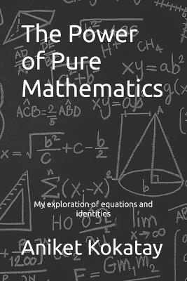 The Power of Pure Mathematics: My Exploration of Equations and Identities - Aniket Mandar Kokatay - cover