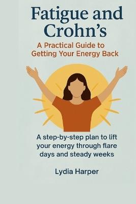 Fatigue and Crohn's: A Practical Guide to Getting Your Energy Back: A step-by-step plan to lift your energy through flare days and steady weeks - Lydia Harper - cover