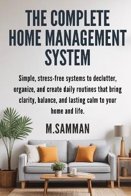 The Complete Home Management System: Simple, stress-free systems to declutter, organize, and create daily routines that bring clarity, balance, and lasting calm to your home and life. - M Samman - cover