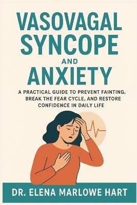 Vasovagal Syncope and Anxiety: A Practical Guide to Prevent Fainting, Break the Fear Cycle, and Restore Confidence in Daily Life - Elena Marlowe Hart - cover