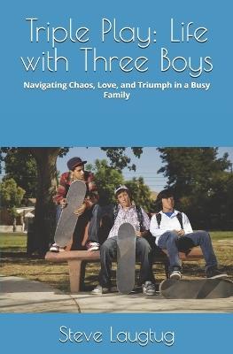 Triple Play: Life with Three Boys: Navigating Chaos, Love, and Triumph in a Busy Family - Steve Laugtug - cover