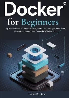Docker for Beginners: Step-by-Step Guide to Containerization, Multi-Container Apps, Dockerfiles, Networking, Volumes, and Essential CI/CD Practices - Hannibal M Sharp - cover