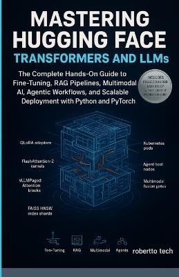 Mastering Hugging Face Transformers and LLMs: The Complete Hands-On Guide to Fine-Tuning, RAG Pipelines, Multimodal AI, Agentic Workflows, and Scalable Deployment with Python and PyTorch - Robertto Tech - cover