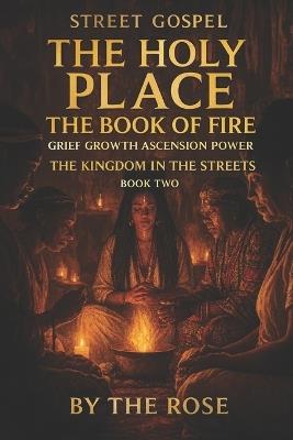 STREET GOSPEL THE HOLY PLACE The Book of Fire: Grief Growth Ascension Power THE KINGDOM IN THE STREETS BOOK TWO - The Rose - cover