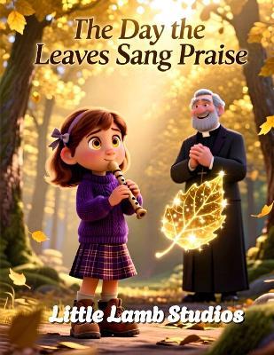 The Day the Leaves Sang Praise: A Thanksgiving Tale of Wonder, Worship, and Gratitude - Little Lamb Studios - cover