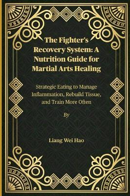 The Fighter's Recovery System: A Nutrition Guide for Martial Arts Healing: Strategic Eating to Manage Inflammation, Rebuild Tissue, and Train More Often - Liang Wei Hao - cover