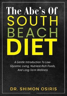 The Abc's of South Beach Diet: A Gentle Introduction To Low-Glycemic Living, Nutrient-Rich Foods, And Long-Term Wellness - Shimon Osiris - cover