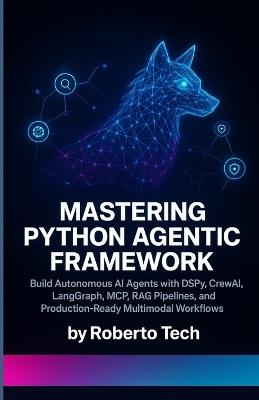 Mastering Python Agentic Framework: Build Autonomous AI Agents with Dspy, Crewai, Langgraph, McP, Rag Pipelines, and Production-Ready Multimodal Workflows - Robertto Tech - cover