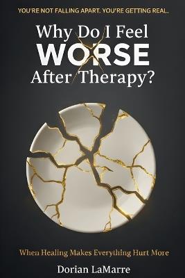 Why Do I Feel Worse After Therapy?: When Healing Makes Everything Hurt More - Dorian Lamarre - cover