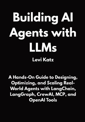 Building AI Agents with LLMs: A Hands-On Guide to Designing, Optimizing, and Scaling Real-World Agents with LangChain, LangGraph, CrewAI, MCP, and OpenAI Tools - Levi Katz - cover