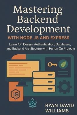 Mastering Backend Development with Node.js and Express: Learn API Design, Authentication, Databases, and Backend Architecture with Hands-On Projects - Ryan David Williams - cover