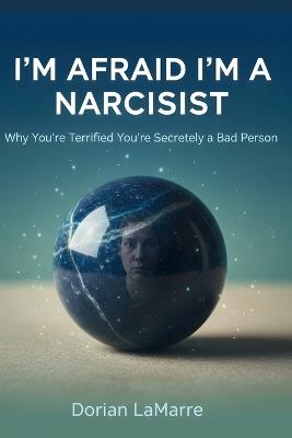 I'm Afraid I'm a Narcissist: Why You're Terrified You're Secretly a Bad Person - Dorian Lamarre - cover