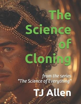 The Science of Cloning: from the series "The Science of Everything" - Tj Allen - cover