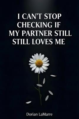 I Can't Stop Checking If My Partner Still Loves Me: Why You Need Constant Reassurance - Dorian Lamarre - cover