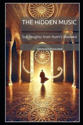 The Hidden Music: Sufi Insights from Rumi's Masnavi - Bhushan Kulkarni - cover