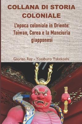 L'epoca coloniale in Oriente: Taiwan, Corea e la Manciuria giapponesi - Glorian Ray - cover