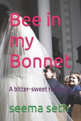 Bee in my Bonnet: A bitter-sweet romance - Seema Seth - cover