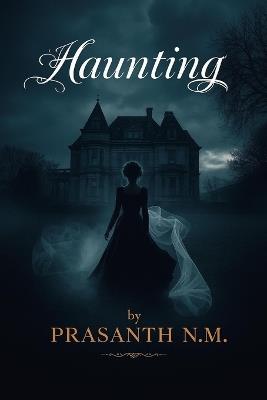 Haunting: A mother burdened by loss inherits a mansion where sorrow summons spirits, grief becomes a language, and every tear invites the ghosts of the past to rise and whisper truths long forgotten. - Prasanth N M - cover