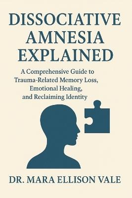 Dissociative Amnesia Explained: A Comprehensive Guide to Trauma-Related Memory Loss, Emotional Healing, and Reclaiming Identity - Mara Ellison Vale - cover