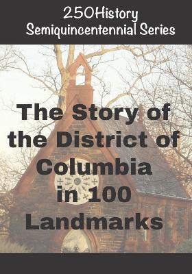 250History Semiquincentennial Series: The Story of the District of Columbia In 100 Landmarks - Doug Gelbert - cover