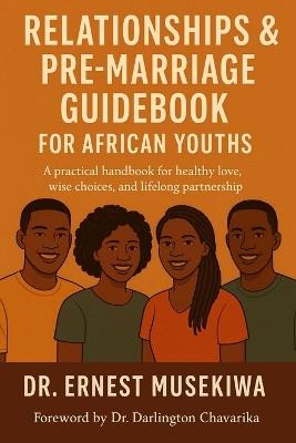 Relationships & Pre-Marriage Guidebook for African Youths: A Practical Handbook for Healthy Love, Wise Choices, and Lifelong Partnership - Ernest Musekiwa - cover