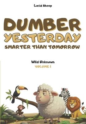 Dumber Yesterday - Volume 1 - Wild Unknown: Over 300 mind-blowing scientific facts told by the most egocentric sheep in all of literature. - Lucid Sheep - cover