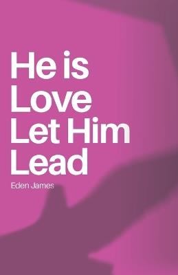 He is Love Let Him Lead: Find peace in the steps He is choosing for you - Eden James - cover