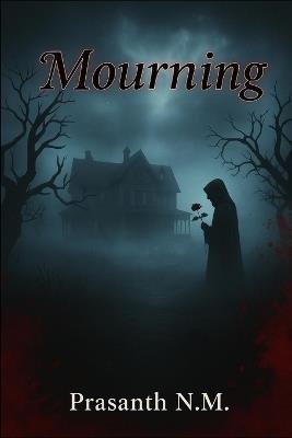 Mourning: A Lost Child's Cry, a House of Secrets, and a Family Refusing to Face the Truth, A Supernatural Horror of Grief, Denial, and a Curse That Devours Anyone Who Tries to Forget the Dead. - Prasanth N M - cover