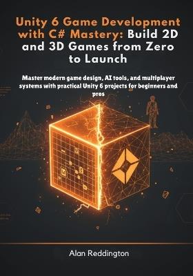 Unity 6 Game Development with C# Mastery: Master modern game design, AI tools, and multiplayer systems with practical Unity 6 projects for beginners and pros - Alan Reddington - cover