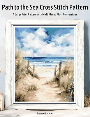Path to the Sea Cross Stitch Pattern: A Large Print Pattern with Multi-Brand Floss Conversions - Simone Balman - cover