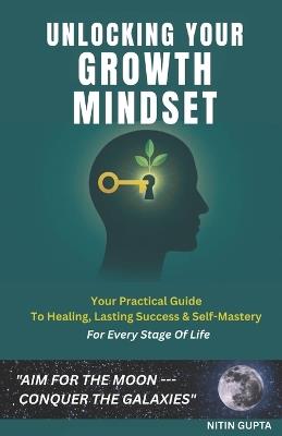 Unlocking Your Growth Mindset: Your Practical Guide To Healing, Lasting Success & Self-Mastery, For Every Stage Of Life - Nitin Gupta - cover
