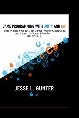 Game Programming with Unity and C#: Build Professional 2D & 3D Games, Master Clean Code, and Launch - Jesse L Gunter - cover