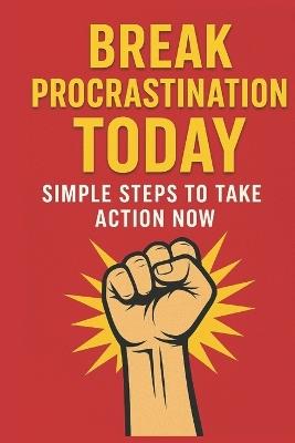 Break Procrastination Today: A Practical Guide to Stop Delay, Build Momentum & Take Action Fast: Simple Daily Strategies to Beat Procrastination, Boost Self-Discipline & Finally Get Things Done - Lkkketz Publication - cover