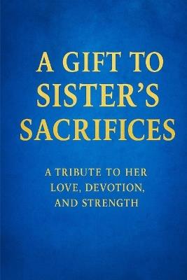A Gift to Sister's Sacrifices: A Tribute to Her Love, Devotion and Strength - Devendra Shrimali - cover