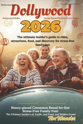 Dollywood 2026: The Ultimate Insider's Guide to Rides, Attractions, Food, and Hidden Gems for Stress-Free Family Fun - Tim Wander - cover