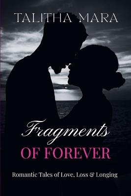 Fragments of Forever: Romantic Tales of Love, Loss, and Longing: A Poignant Collection of Intimate Connections, Quiet Sorrows, and Lasting Memories - Talitha Mara - cover