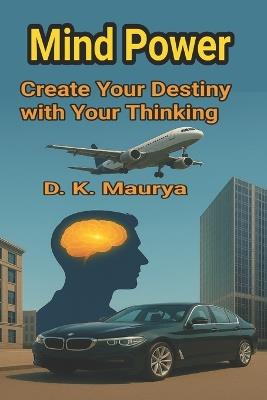 Mind Power: Create Your Destiny with Your Thinking - D K Maurya - cover
